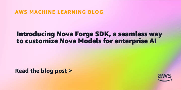 Introducing Nova Forge SDK, a seamless way to customize Nova models for enterprise AI | Amazon Web Services